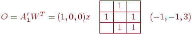 
O=A_1' W^T=(1,0,0)x\quad
\begin{array}{|c|c|c|}
\hline
 & 1 &   \\
\hline
1 &  & 1  \\
\hline
 &1  &   1\\
\hline
\end{array}\quad
(-1,-1,3)
