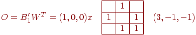 
O=B_1' W^T=(1,0,0)x\quad
\begin{array}{|c|c|c|}
\hline
 & 1 &   \\
\hline
1 &  & 1  \\
\hline
 &1  &   1\\
\hline
\end{array}\quad
(3,-1,-1)
