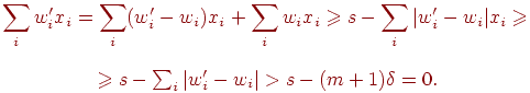 
\sum_i w_i' x_i = \sum_i (w_i'-w_i)x_i+\sum_i w_i x_i\ge s-\sum_i|w_i'-
w_i|x_i\ge\\
\ge s-\sum_i|w_i'-w_i|>s-(m+1)\delta=0.
