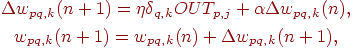 
\begin{gathered}
\Delta w_{pq,k}(n+1)=\eta\delta_{q,k} OUT_{p,j}+\alpha\Delta
w_{pq,k}(n),\\
w_{pq,k}(n+1)=w_{pq,k}(n)+\Delta w_{pq,k}(n+1),
\end{gathered}
